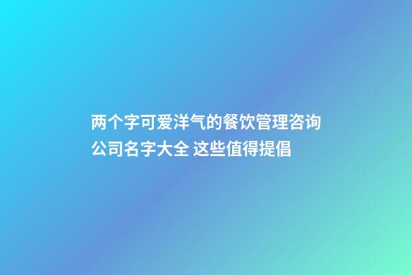 两个字可爱洋气的餐饮管理咨询公司名字大全 这些值得提倡